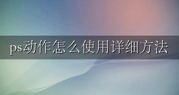 ps里面动作怎么使用 ps动作怎么使用详细方法