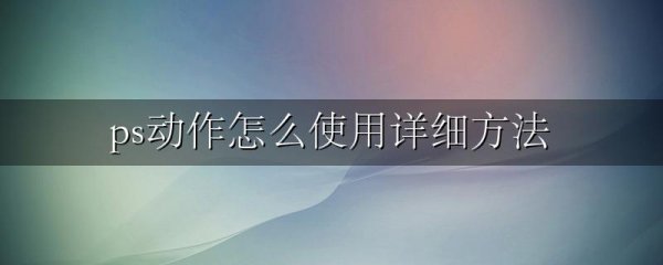 ps动作怎么使用详细方法