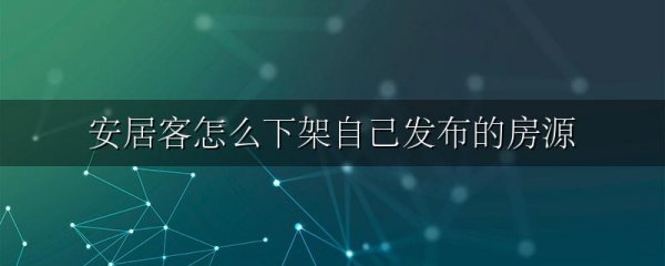 安居客怎么下架自己发布的房源