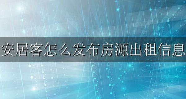 安居客怎么发布房源出租信息 怎样在安居客上发布房屋出租信息?