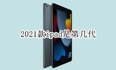 2021款ipad是第几代 2021最新的ipad是哪一款