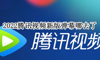 2022腾讯视频新版弹幕哪去了 腾讯视频删除自己发的弹幕2022