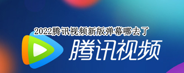 2022腾讯视频新版弹幕哪去了