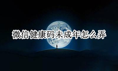 未成年咋弄健康码 微信健康码未成年怎么弄