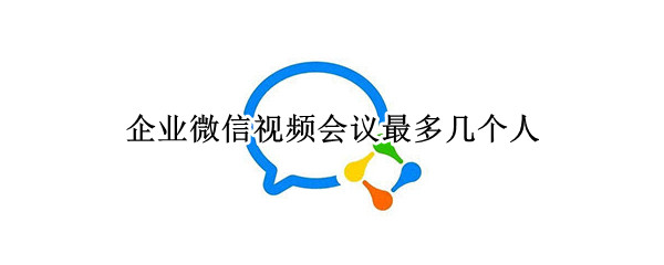 企业微信视频会议最多几个人