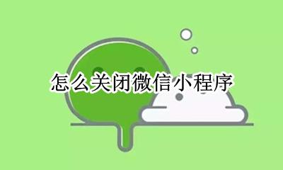 怎么关闭微信小程序 怎么清除微信里的小程序