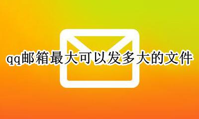 QQ邮箱最大发多大文件 qq邮箱最大可以发多大的文件