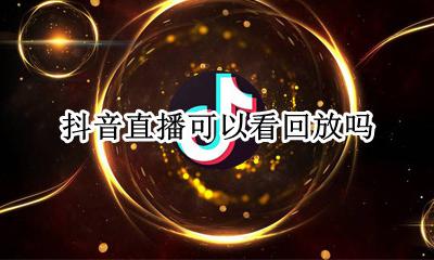 抖音直播可以看回放吗 抖音直播的能看回放吗