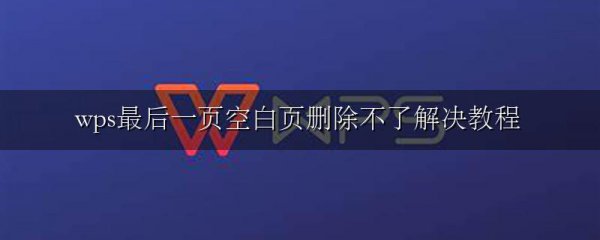 wps最后一页空白页删除不了解决教程