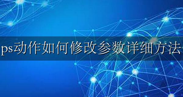 ps基本参数调整在哪 ps动作如何修改参数详细方法