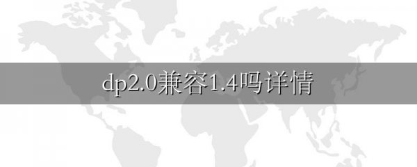 dp2.0兼容1.4吗详情