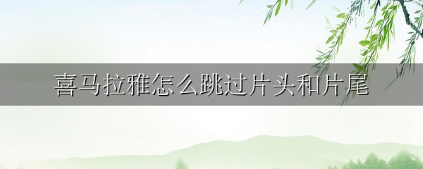 喜马拉雅怎么跳过片头和片尾