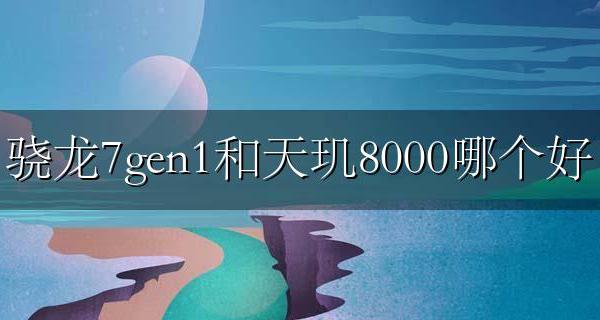 骁龙7g和天玑7哪个好 骁龙7gen1和天玑8000哪个好