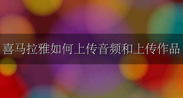 音频怎么上传喜马拉雅 喜马拉雅如何上传音频和上传作品