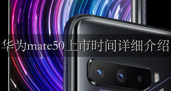 华为官方mate50上市时间 华为mate50上市时间详细介绍