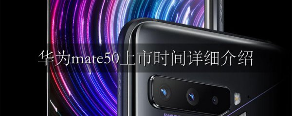 华为mate50上市时间详细介绍