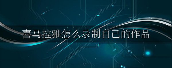 喜马拉雅怎么录制自己的作品