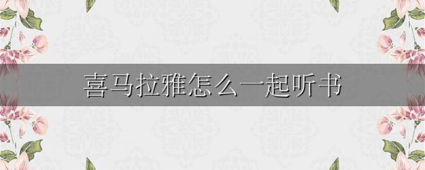 喜马拉雅怎么一起听书