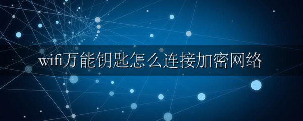 wifi万能钥匙怎么连接加密网络