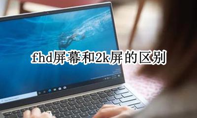 屏幕分辨率fhd和2k fhd屏幕和2k屏的区别
