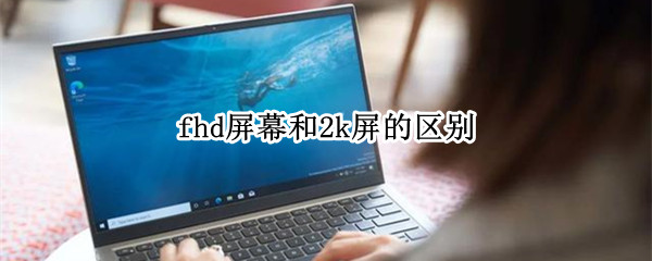 fhd屏幕和2k屏的区别