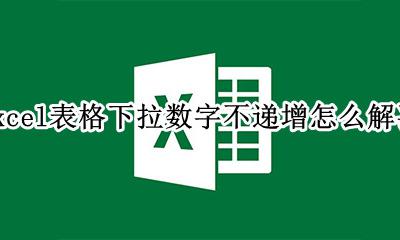 excel表格下拉数字不递增怎么办 excel表格下拉数字不递增怎么解决