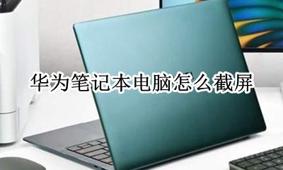 华为笔记本如何截屏幕 华为笔记本电脑怎么截屏