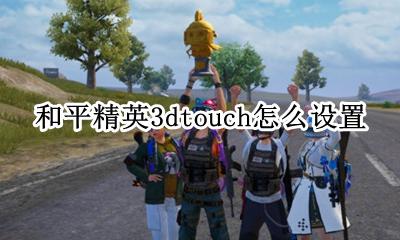 和平精英3dtouch怎么开 3dtouch怎么设置