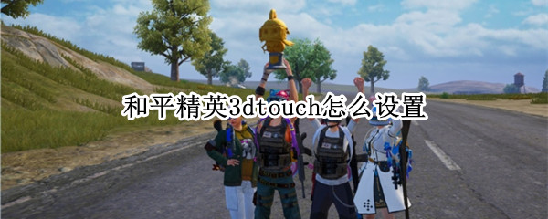 和平精英3dtouch怎么开
