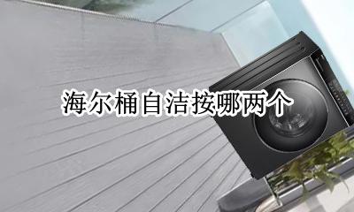 海尔桶自洁按哪两个 海尔桶自洁什么意思