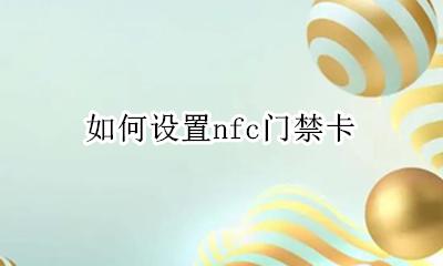 如何设置nfc门禁卡 怎么设置手机nfc门禁卡