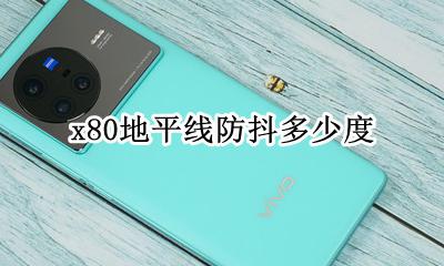 x80地平线防抖多少度 x80pro+地平线防抖多少度