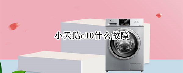 小天鹅e10什么故障