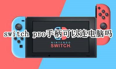 switch pro手柄 连接电脑 switch pro手柄可以连电脑吗