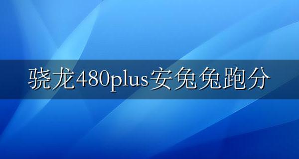 骁龙480g安兔兔跑分 骁龙480plus安兔兔跑分