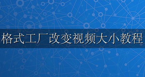 格式工厂改变视频大小教程 格式工厂改变视频文件大小
