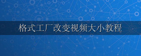 格式工厂改变视频大小教程