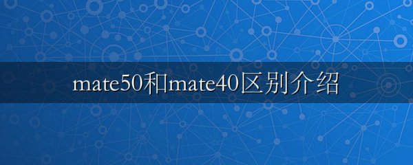 mate50和mate40区别介绍