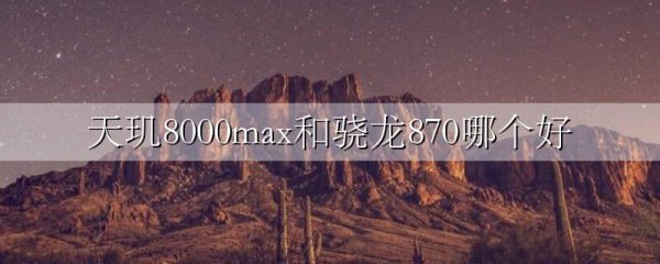 天玑8000max和骁龙870哪个好