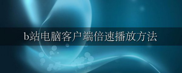 b站电脑客户端倍速播放方法