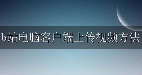 b站电脑客户端上传视频方法 b站电脑客户端怎么上传视频