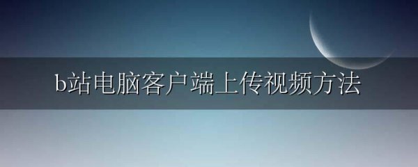 b站电脑客户端上传视频方法