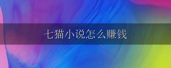 七猫小说怎么赚钱