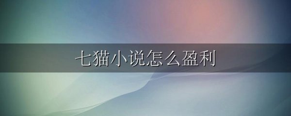 七猫小说怎么盈利