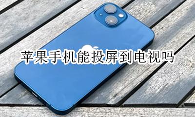 苹果手机能投屏到电视吗 苹果手机能投屏到电视上吗?