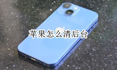 苹果怎么清后台 苹果怎么清除最近运行