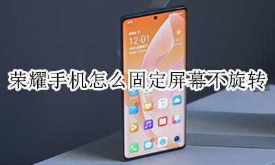 荣耀手机怎么固定屏幕不旋转 荣耀手机如何设置不自动旋转