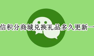 微信积分商城怎么兑换礼品 微信积分商城兑换礼品多久更新一次