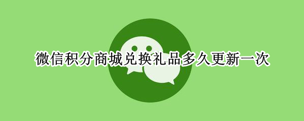 微信积分商城兑换礼品多久更新一次