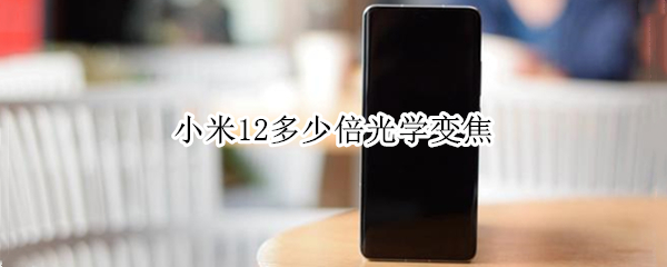 小米12多少倍光学变焦